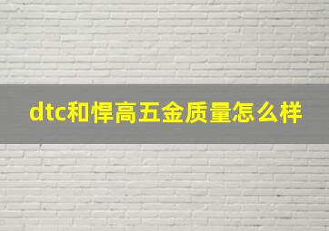 dtc和悍高五金质量怎么样