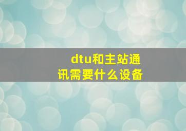 dtu和主站通讯需要什么设备