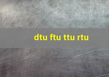 dtu ftu ttu rtu