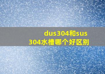 dus304和sus304水槽哪个好区别