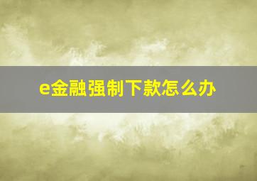 e金融强制下款怎么办