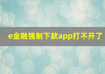 e金融强制下款app打不开了