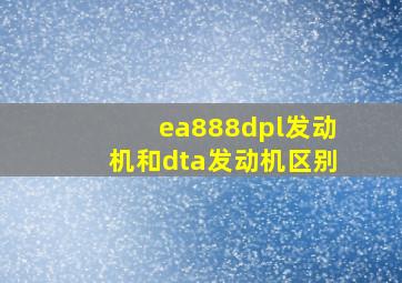 ea888dpl发动机和dta发动机区别