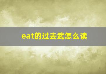 eat的过去武怎么读