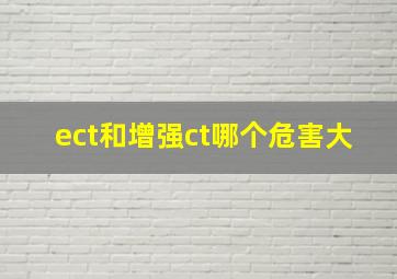 ect和增强ct哪个危害大