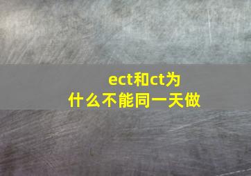 ect和ct为什么不能同一天做