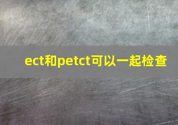 ect和petct可以一起检查