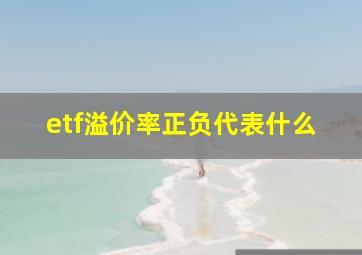 etf溢价率正负代表什么