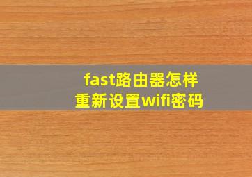 fast路由器怎样重新设置wifi密码