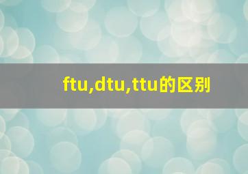 ftu,dtu,ttu的区别