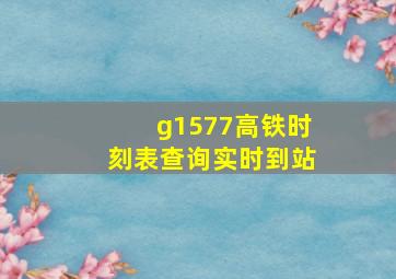 g1577高铁时刻表查询实时到站