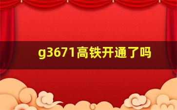 g3671高铁开通了吗