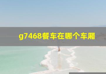 g7468餐车在哪个车厢