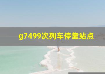 g7499次列车停靠站点