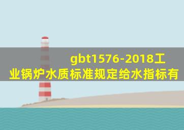 gbt1576-2018工业锅炉水质标准规定给水指标有