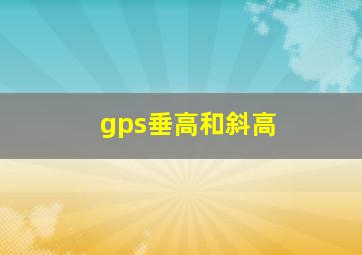 gps垂高和斜高