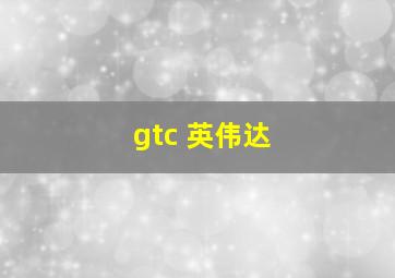 gtc 英伟达