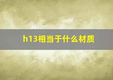 h13相当于什么材质