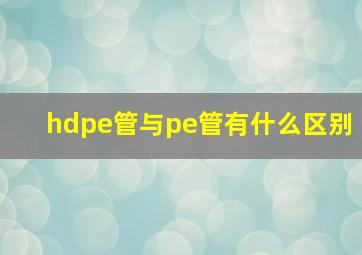 hdpe管与pe管有什么区别