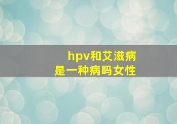 hpv和艾滋病是一种病吗女性