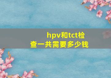 hpv和tct检查一共需要多少钱