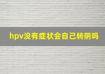 hpv没有症状会自己转阴吗