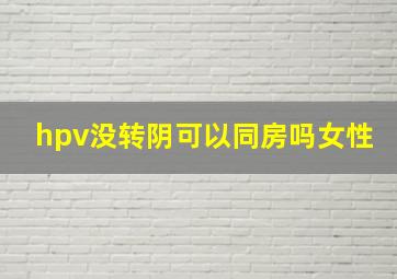 hpv没转阴可以同房吗女性