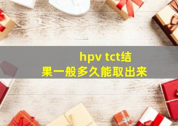 hpv tct结果一般多久能取出来