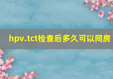 hpv.tct检查后多久可以同房