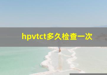 hpvtct多久检查一次