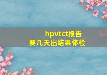 hpvtct报告要几天出结果体检