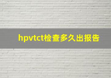 hpvtct检查多久出报告