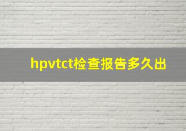 hpvtct检查报告多久出