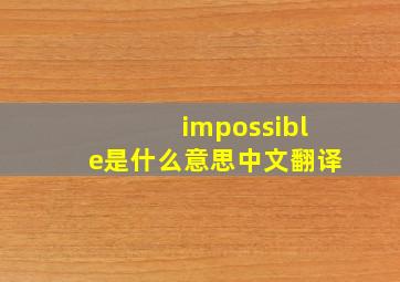 impossible是什么意思中文翻译