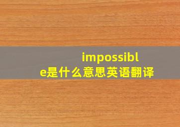 impossible是什么意思英语翻译