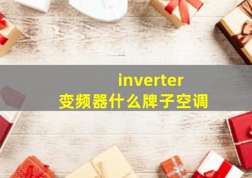 inverter变频器什么牌子空调