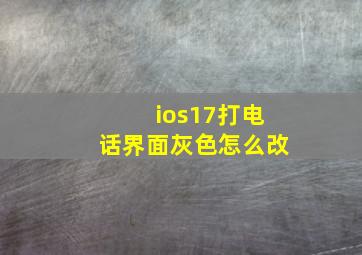 ios17打电话界面灰色怎么改