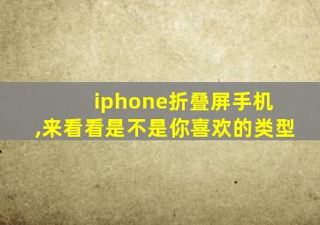 iphone折叠屏手机 ,来看看是不是你喜欢的类型