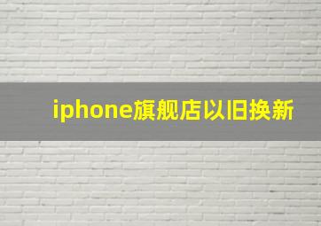 iphone旗舰店以旧换新