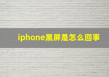 iphone黑屏是怎么回事