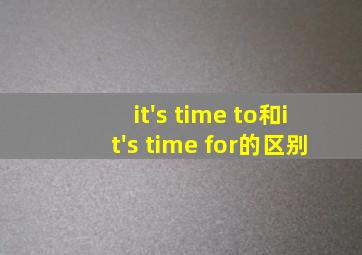 it's time to和it's time for的区别