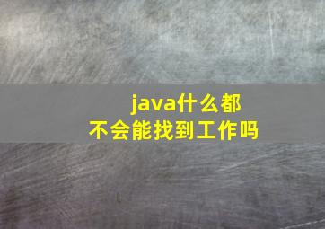 java什么都不会能找到工作吗