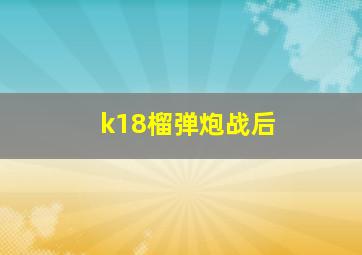 k18榴弹炮战后