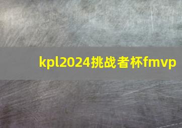 kpl2024挑战者杯fmvp