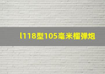 l118型105毫米榴弹炮