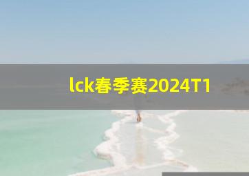 lck春季赛2024T1