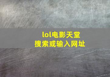 lol电影天堂 搜索或输入网址