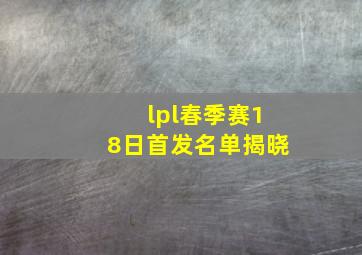 lpl春季赛18日首发名单揭晓