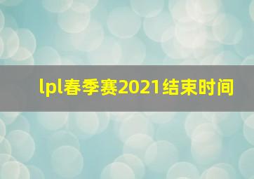 lpl春季赛2021结束时间