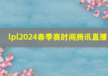 lpl2024春季赛时间腾讯直播